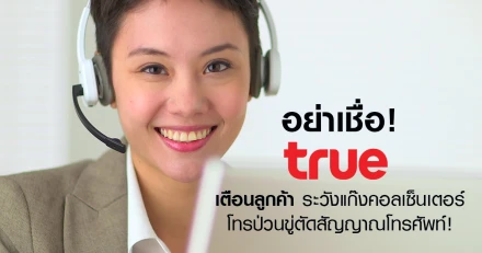 อย่าเชื่อ! True เตือนลูกค้า ระวังแก๊งคอลเซ็นเตอร์โทรป่วนขู่ตัดสัญญาณโทรศัพท์!
